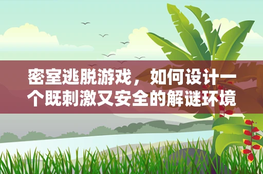 密室逃脱游戏，如何设计一个既刺激又安全的解谜环境？