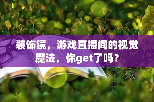 装饰镜，游戏直播间的视觉魔法，你get了吗？