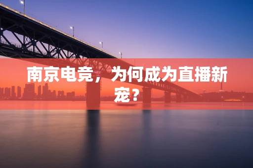 南京电竞，为何成为直播新宠？