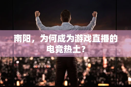 南阳，为何成为游戏直播的电竞热土？