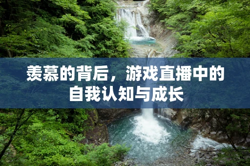 羡慕的背后，游戏直播中的自我认知与成长
