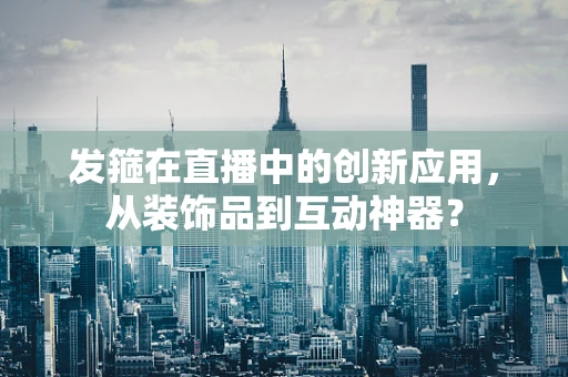 发箍在直播中的创新应用，从装饰品到互动神器？