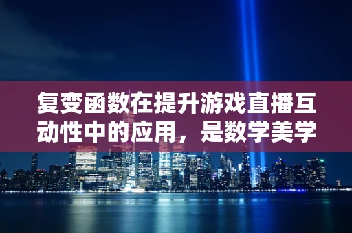 复变函数在提升游戏直播互动性中的应用，是数学美学的力量吗？