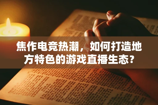 焦作电竞热潮，如何打造地方特色的游戏直播生态？