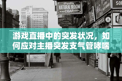 游戏直播中的突发状况，如何应对主播突发支气管哮喘？