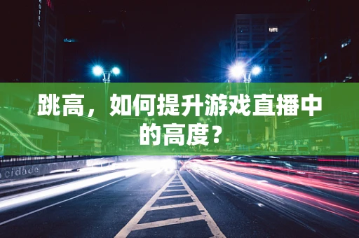 跳高，如何提升游戏直播中的高度？