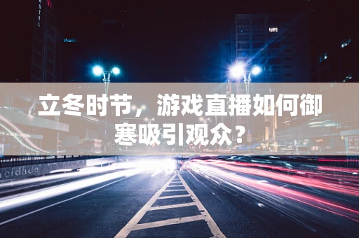 立冬时节，游戏直播如何御寒吸引观众？