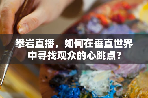 攀岩直播，如何在垂直世界中寻找观众的心跳点？