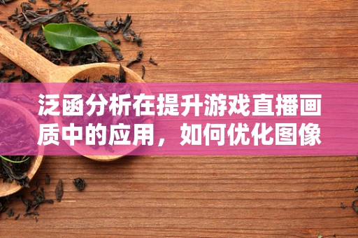 泛函分析在提升游戏直播画质中的应用，如何优化图像处理算法？