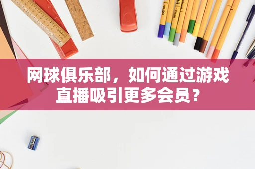 网球俱乐部，如何通过游戏直播吸引更多会员？