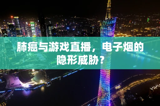肺癌与游戏直播，电子烟的隐形威胁？