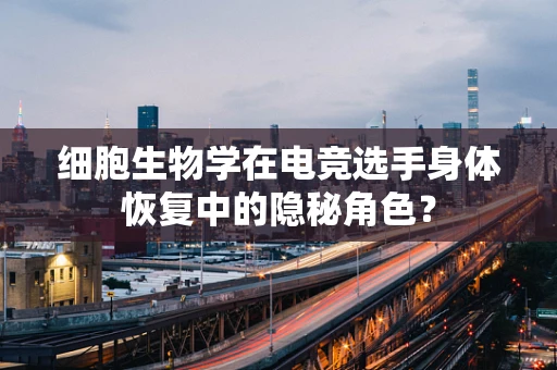 细胞生物学在电竞选手身体恢复中的隐秘角色？
