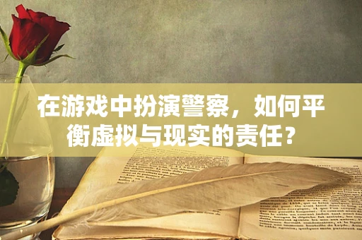 在游戏中扮演警察，如何平衡虚拟与现实的责任？