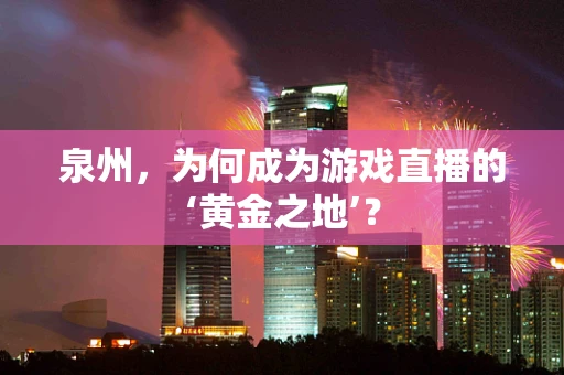 泉州，为何成为游戏直播的‘黄金之地’？