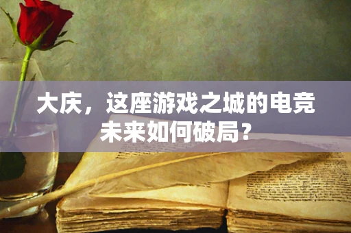 大庆，这座游戏之城的电竞未来如何破局？