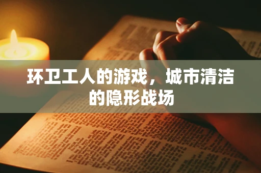 环卫工人的游戏，城市清洁的隐形战场