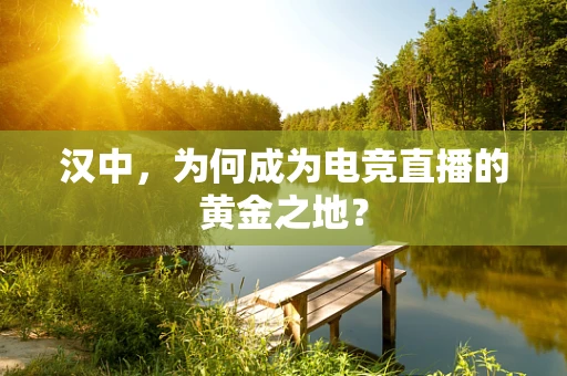汉中，为何成为电竞直播的黄金之地？
