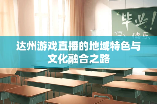 达州游戏直播的地域特色与文化融合之路
