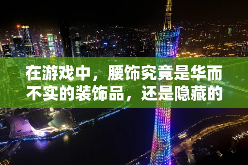 在游戏中，腰饰究竟是华而不实的装饰品，还是隐藏的战斗利器？