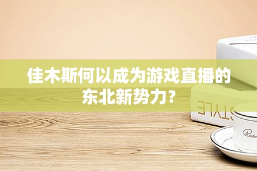 佳木斯何以成为游戏直播的东北新势力？