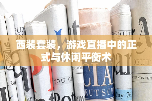 西装套装，游戏直播中的正式与休闲平衡术