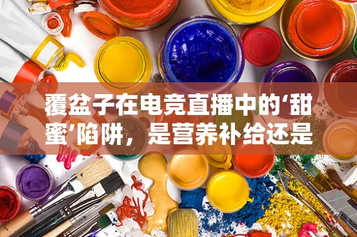 覆盆子在电竞直播中的‘甜蜜’陷阱，是营养补给还是游戏作弊？