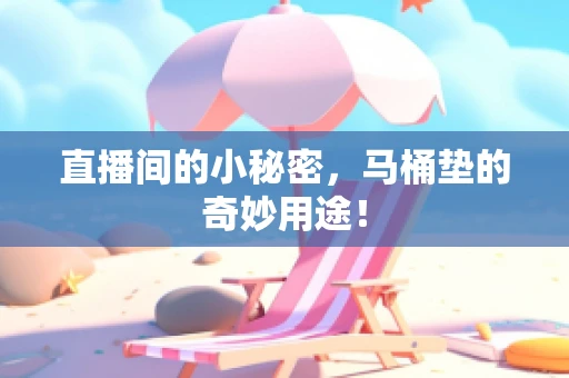 直播间的小秘密，马桶垫的奇妙用途！