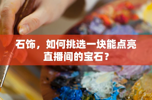 石饰，如何挑选一块能点亮直播间的宝石？