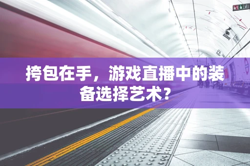 挎包在手，游戏直播中的装备选择艺术？