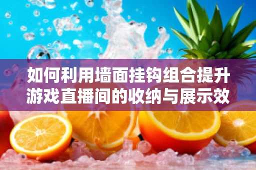 如何利用墙面挂钩组合提升游戏直播间的收纳与展示效果？
