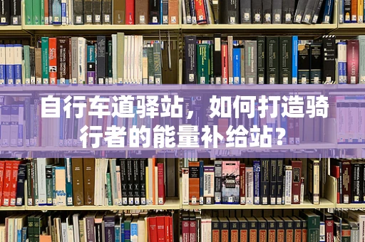 自行车道驿站，如何打造骑行者的能量补给站？