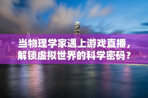 当物理学家遇上游戏直播，解锁虚拟世界的科学密码？