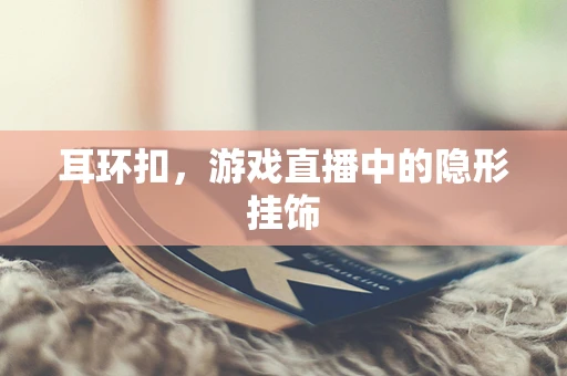 耳环扣，游戏直播中的隐形挂饰