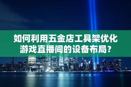 如何利用五金店工具架优化游戏直播间的设备布局？