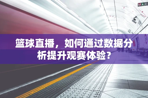 篮球直播，如何通过数据分析提升观赛体验？