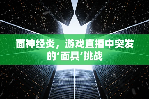 面神经炎，游戏直播中突发的‘面具’挑战