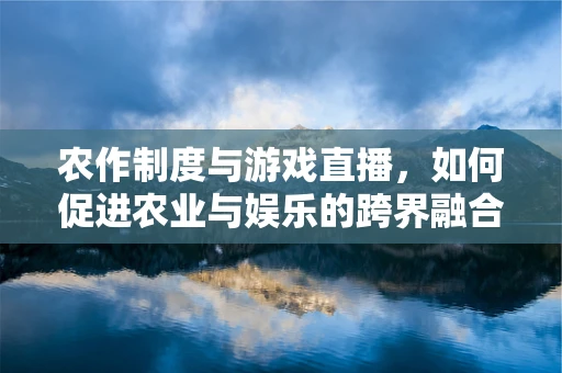 农作制度与游戏直播，如何促进农业与娱乐的跨界融合？