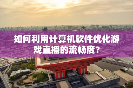 如何利用计算机软件优化游戏直播的流畅度？