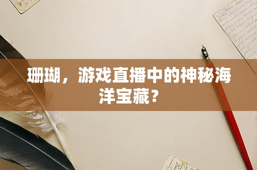 珊瑚，游戏直播中的神秘海洋宝藏？