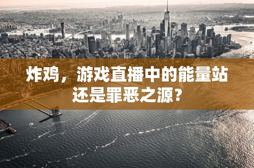 炸鸡，游戏直播中的能量站还是罪恶之源？