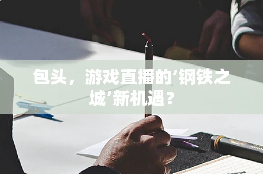 包头，游戏直播的‘钢铁之城’新机遇？