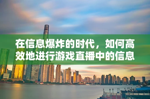 在信息爆炸的时代，如何高效地进行游戏直播中的信息检索？