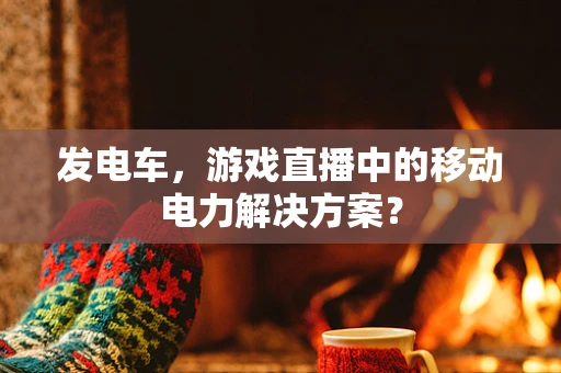 发电车，游戏直播中的移动电力解决方案？