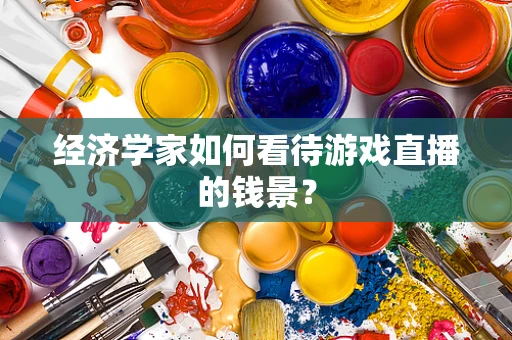 经济学家如何看待游戏直播的钱景？