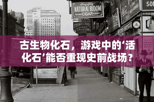 古生物化石，游戏中的‘活化石’能否重现史前战场？