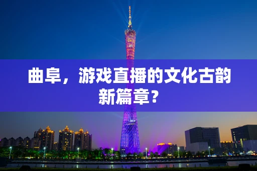 曲阜，游戏直播的文化古韵新篇章？