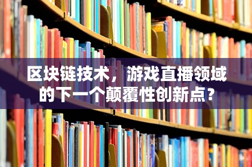 区块链技术，游戏直播领域的下一个颠覆性创新点？