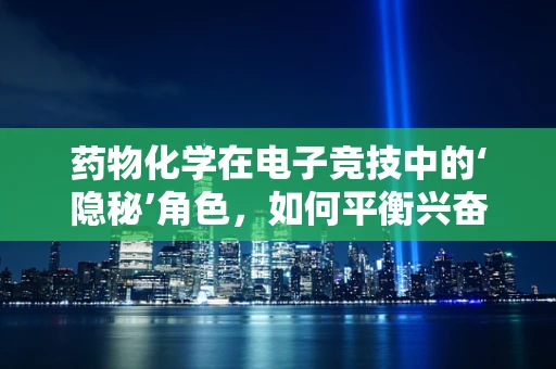 药物化学在电子竞技中的‘隐秘’角色，如何平衡兴奋剂与公平竞争？