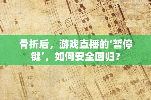 骨折后，游戏直播的‘暂停键’，如何安全回归？