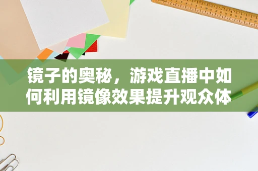 镜子的奥秘，游戏直播中如何利用镜像效果提升观众体验？